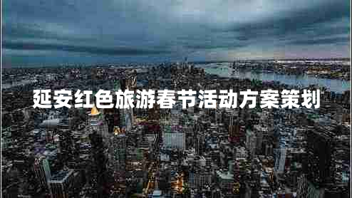 延安紅色旅游春節活動(dòng)方案策劃