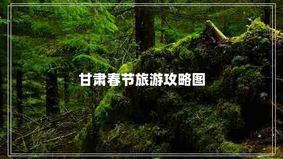 甘肅春節旅游攻略圖