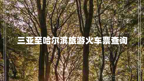 三亞至哈爾濱旅游火車(chē)票查詢(xún)