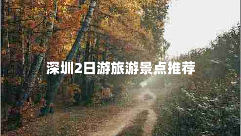 深圳2日游旅游景點(diǎn)推薦