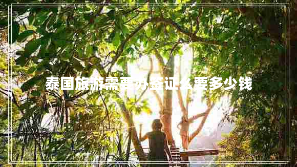 泰國旅游需要辦簽證么要多少錢(qián)