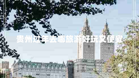 貴州過年去哪旅游好玩又便宜