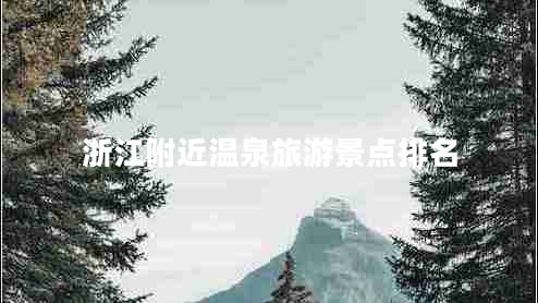浙江附近溫泉旅游景點(diǎn)排名
