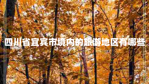 四川省宜賓市境內的旅游地區有哪些