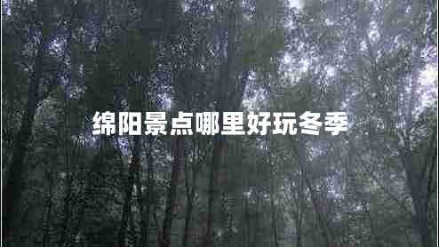 綿陽(yáng)景點(diǎn)哪里好玩冬季