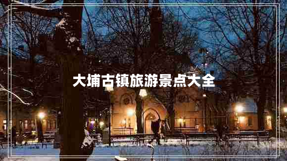 大埔古鎮旅游景點(diǎn)大全
