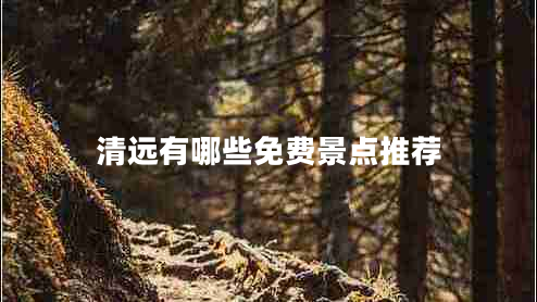 清遠有哪些免費景點(diǎn)推薦