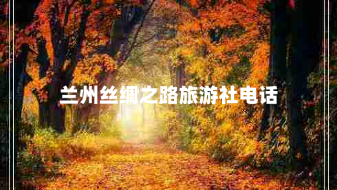 蘭州絲綢之路旅游社電話(huà)