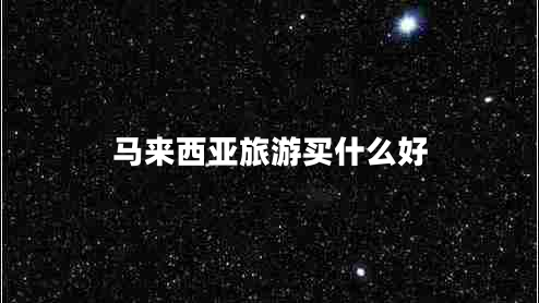 馬來(lái)西亞旅游買(mǎi)什么好