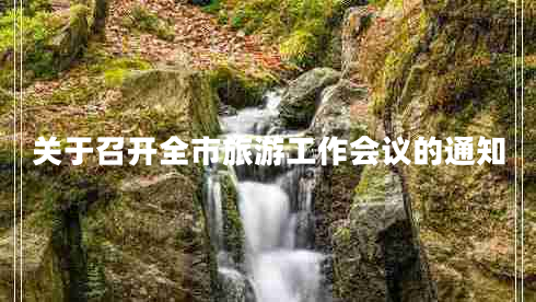 關(guān)于召開(kāi)全市旅游工作會(huì )議的通知