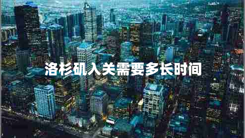 洛杉磯入關(guān)需要多長(cháng)時(shí)間