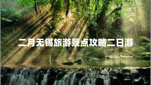 二月無(wú)錫旅游景點(diǎn)攻略二日游