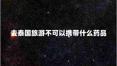 去泰國旅游不可以攜帶什么藥品