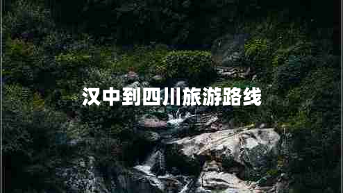 漢中到四川旅游路線(xiàn)