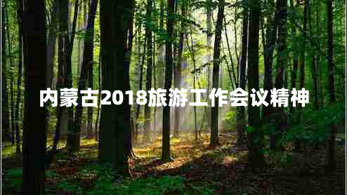 內蒙古2018旅游工作會議精神