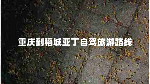 重慶到稻城亞丁自駕旅游路線(xiàn)