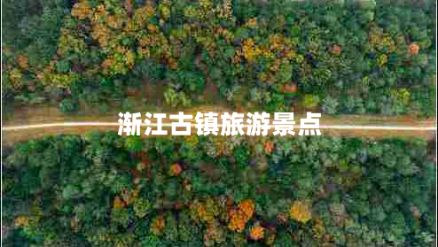 漸江古鎮旅游景點(diǎn)