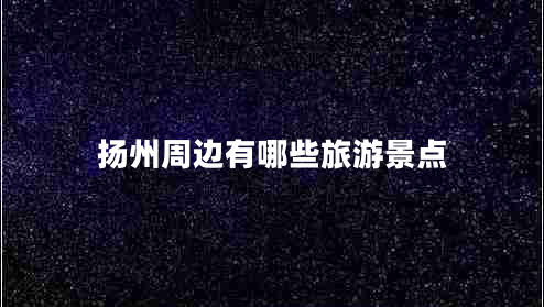 揚州周邊有哪些旅游景點(diǎn)