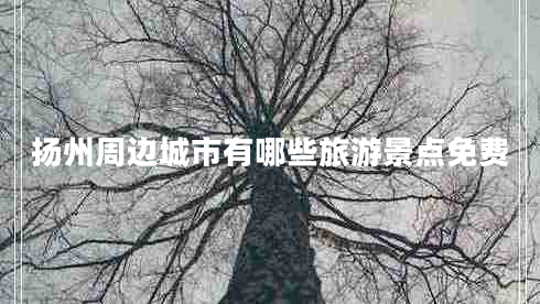 揚州周邊城市有哪些旅游景點(diǎn)免費