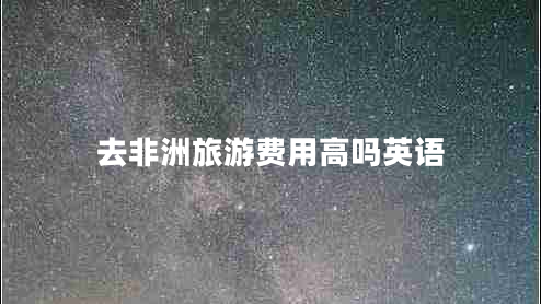 去非洲旅游費用高嗎英語(yǔ)