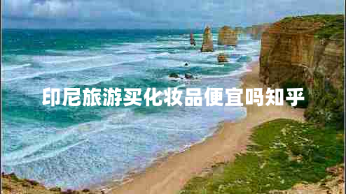 印尼旅游買(mǎi)化妝品便宜嗎知乎
