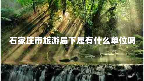 石家莊市旅游局下屬有什么單位嗎