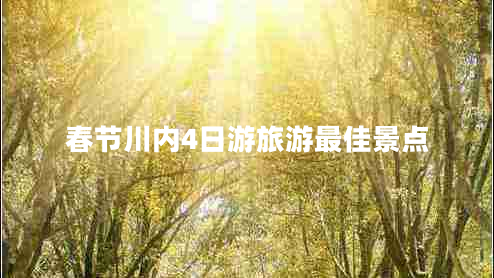 春節川內4日游旅游最佳景點(diǎn)