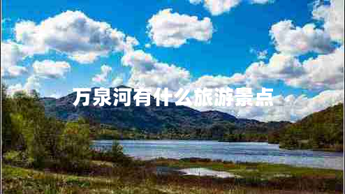 萬(wàn)泉河有什么旅游景點(diǎn)