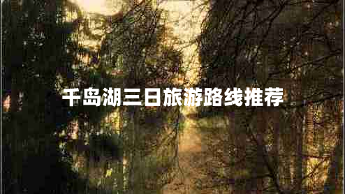 千島湖三日旅游路線(xiàn)推薦