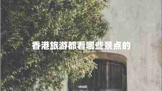 香港旅游都看哪些景點(diǎn)的