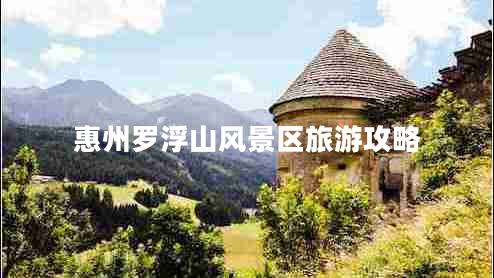 惠州羅浮山風(fēng)景區旅游攻略