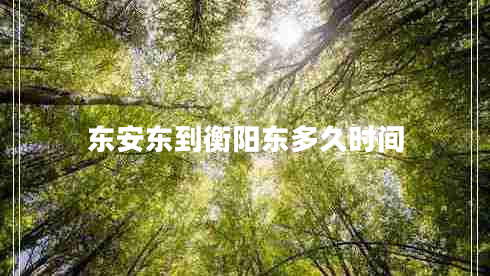 東安東到衡陽(yáng)東多久時(shí)間