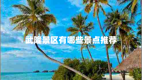 武隆景區有哪些景點(diǎn)推薦