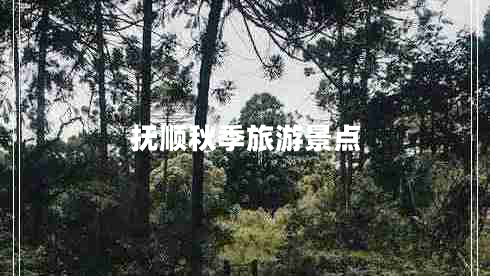 撫順秋季旅游景點(diǎn)