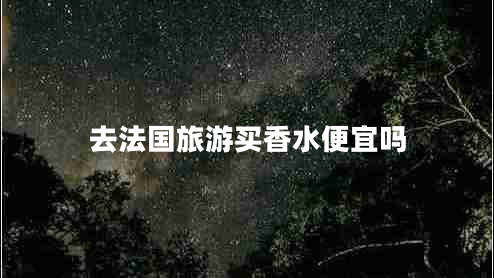 去法國旅游買(mǎi)香水便宜嗎