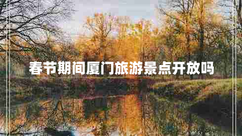 春節期間廈門(mén)旅游景點(diǎn)開(kāi)放嗎
