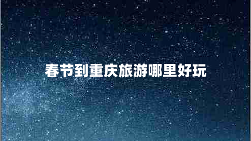 春節到重慶旅游哪里好玩