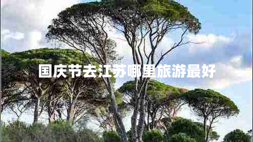 國慶節去江蘇哪里旅游最好