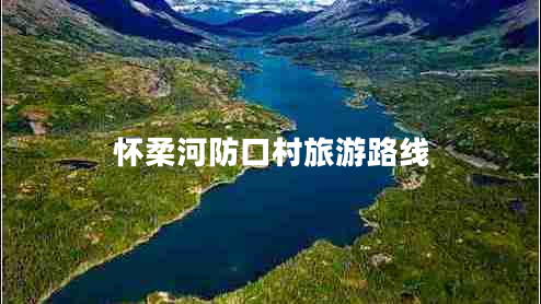懷柔河防口村旅游路線(xiàn)