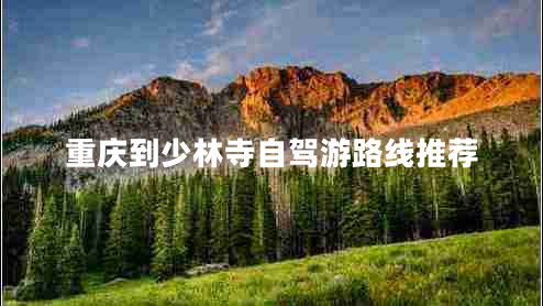 重慶到少林寺自駕游路線(xiàn)推薦