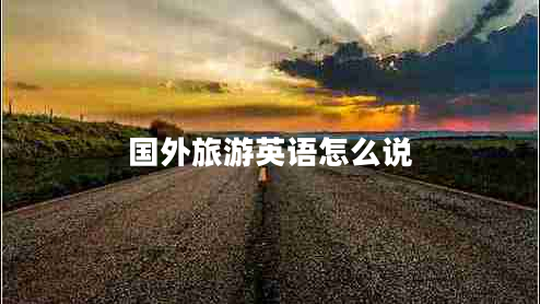 國外旅游英語(yǔ)怎么說(shuō)