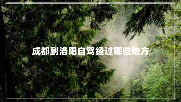 成都到洛陽(yáng)自駕經(jīng)過(guò)哪些地方