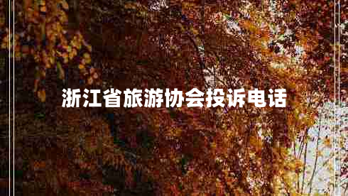 浙江省旅游協(xié)會(huì )投訴電話(huà)
