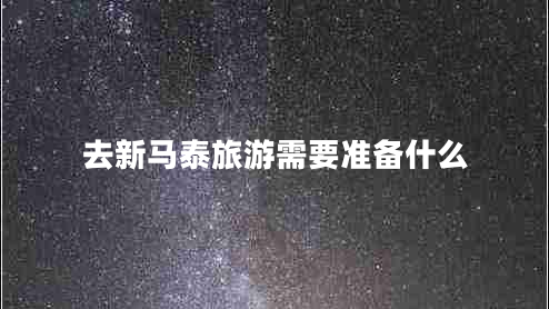 去新馬泰旅游需要準備什么