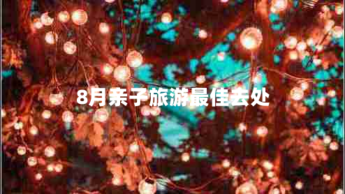 8月親子旅游最佳去處