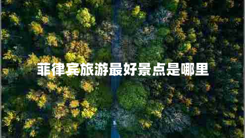 菲律賓旅游最好景點(diǎn)是哪里