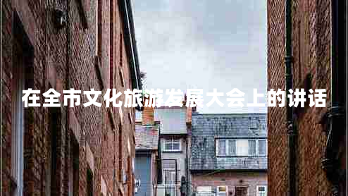 在全市文化旅游發(fā)展大會(huì )上的講話(huà)