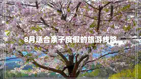 8月適合親子度假的旅游線(xiàn)路