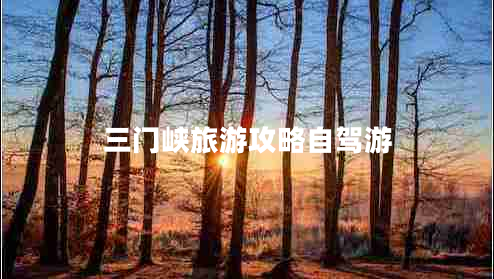 三門(mén)峽旅游攻略自駕游