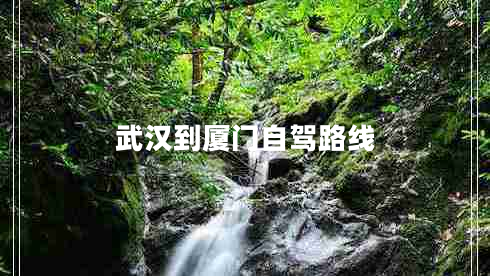 武漢到廈門(mén)自駕路線(xiàn)